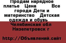 Продам нарядное платье › Цена ­ 500 - Все города Дети и материнство » Детская одежда и обувь   . Челябинская обл.,Нязепетровск г.